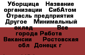 Уборщица › Название организации ­ СибАтом › Отрасль предприятия ­ Другое › Минимальный оклад ­ 8 500 - Все города Работа » Вакансии   . Ростовская обл.,Донецк г.